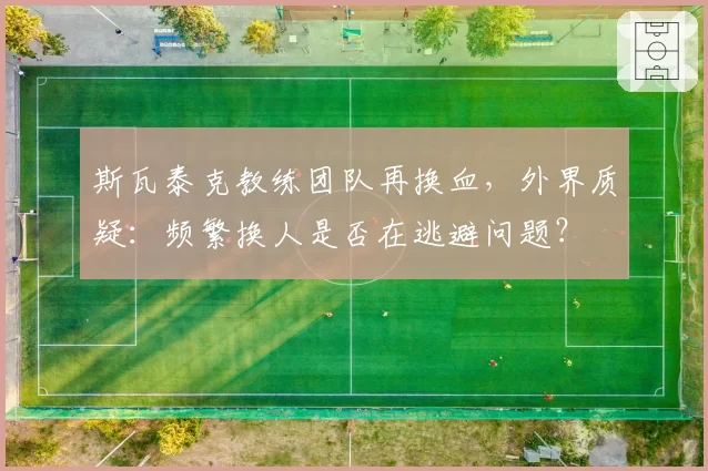 斯瓦泰克教练团队再换血，外界质疑：频繁换人是否在逃避问题？