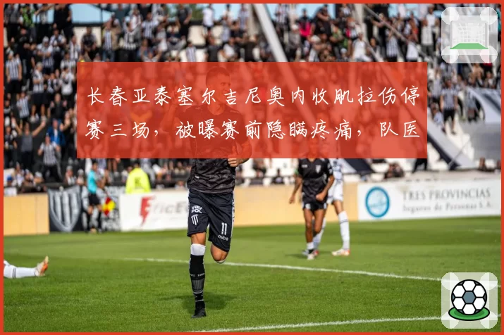长春亚泰塞尔吉尼奥内收肌拉伤停赛三场，被曝赛前隐瞒疼痛，队医管理遭质疑