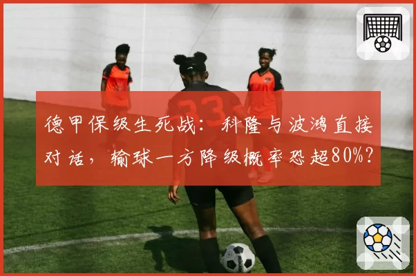 德甲保级生死战：科隆与波鸿直接对话，输球一方降级概率恐超80%？