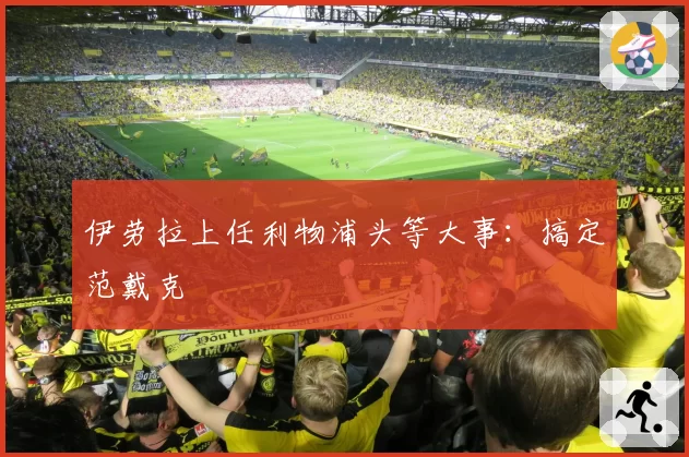 伊劳拉上任利物浦头等大事：搞定范戴克
