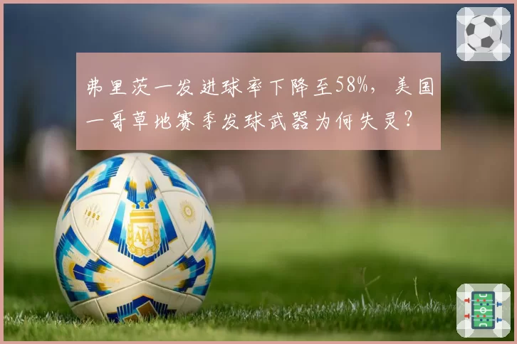 弗里茨一发进球率下降至58%，美国一哥草地赛季发球武器为何失灵？