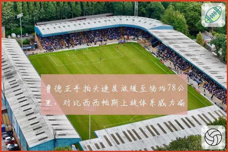 鲁德正手拍头速度放缓至场均78公里，对比西西帕斯上旋体系威力减弱
