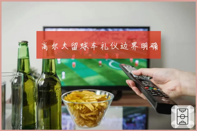 高尔夫留球车礼仪边界明确