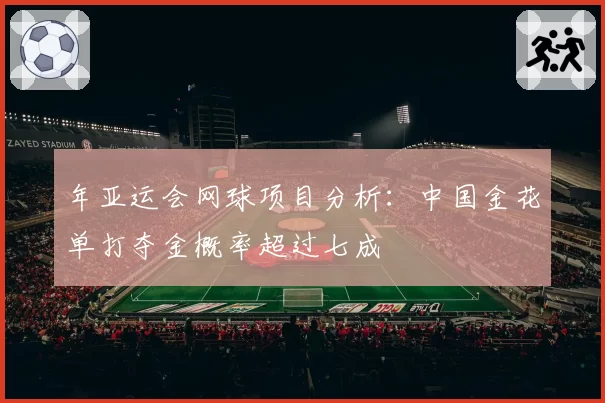 年亚运会网球项目分析:中国金花单打夺金概率超过七成