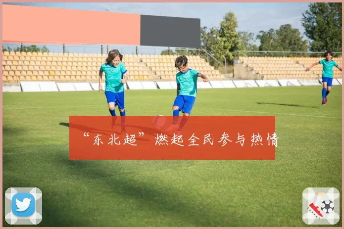 “东北超”燃起全民参与热情