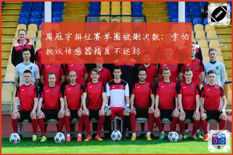 周冠宇排位赛单圈被删次数:索伯抗议传感器精度不达标