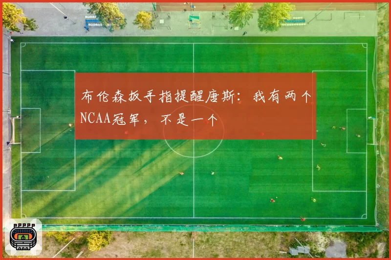 布伦森扳手指提醒唐斯：我有两个NCAA冠军，不是一个