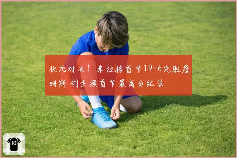 状元对决！弗拉格首节19-6完胜詹姆斯 创生涯首节最高分纪录