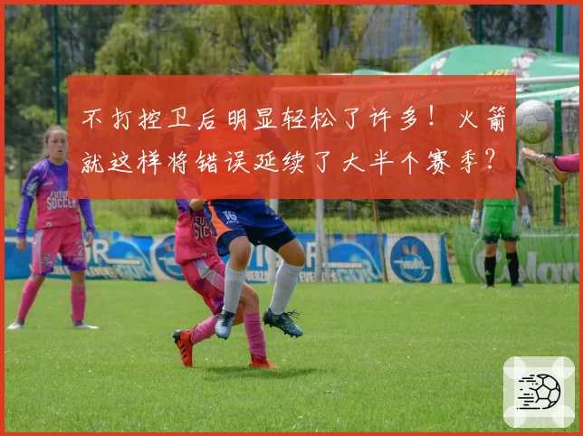 不打控卫后明显轻松了许多！火箭就这样将错误延续了大半个赛季？