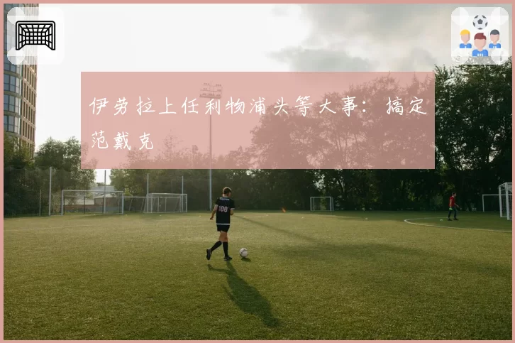 伊劳拉上任利物浦头等大事：搞定范戴克