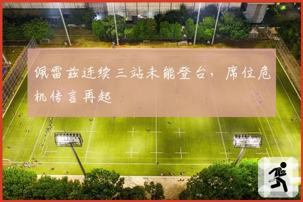 佩雷兹连续三站未能登台，席位危机传言再起