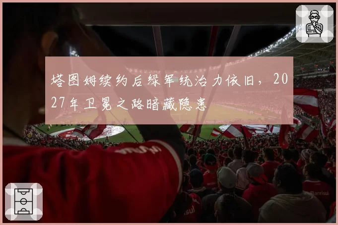 塔图姆续约后绿军统治力依旧，2027年卫冕之路暗藏隐患
