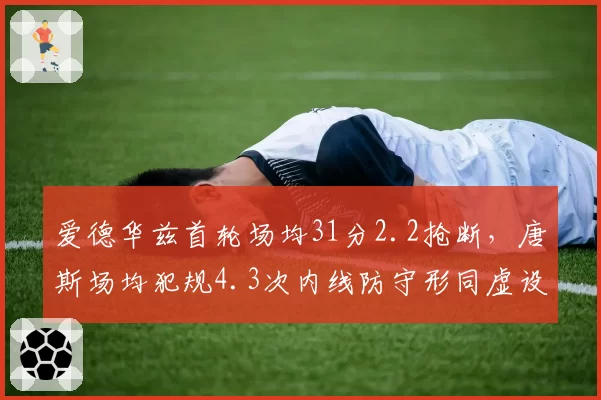 爱德华兹首轮场均31分2.2抢断，唐斯场均犯规4.3次内线防守形同虚设