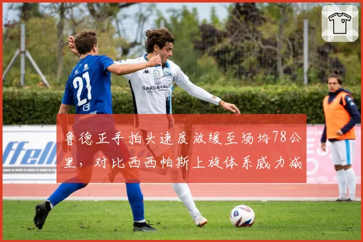 鲁德正手拍头速度放缓至场均78公里，对比西西帕斯上旋体系威力减弱