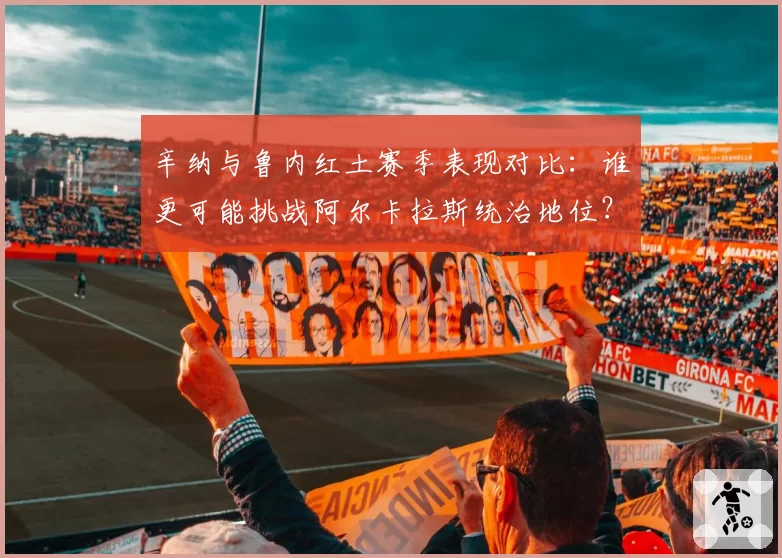 辛纳与鲁内红土赛季表现对比:谁更可能挑战阿尔卡拉斯统治地位?