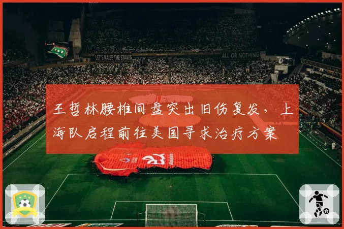 王哲林腰椎间盘突出旧伤复发，上海队启程前往美国寻求治疗方案