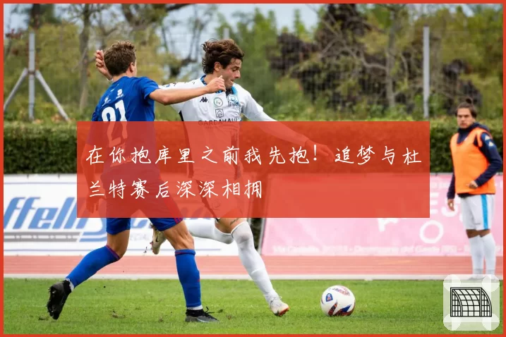 在你抱库里之前我先抱！追梦与杜兰特赛后深深相拥