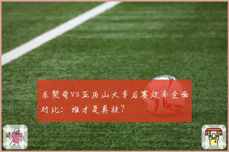 东契奇vs亚历山大季后赛效率全面对比：谁才是真核？