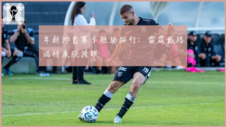 年新帅首赛季胜场排行：雷霆戴格诺特表现抢眼