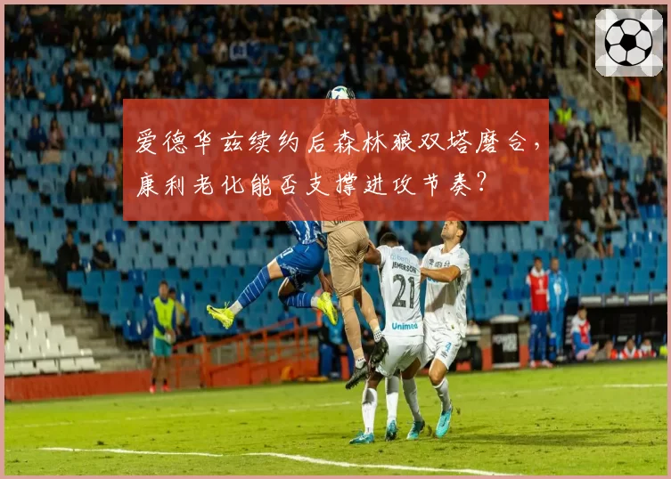 爱德华兹续约后森林狼双塔磨合，康利老化能否支撑进攻节奏？